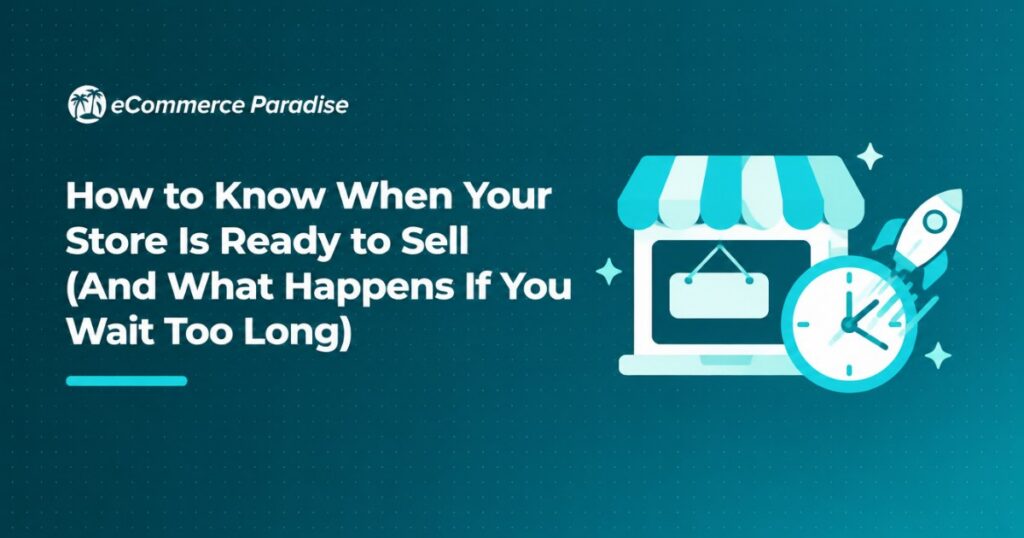 How to Know When Your Store Is Ready to Sell (And What Happens If You Wait Too Long)