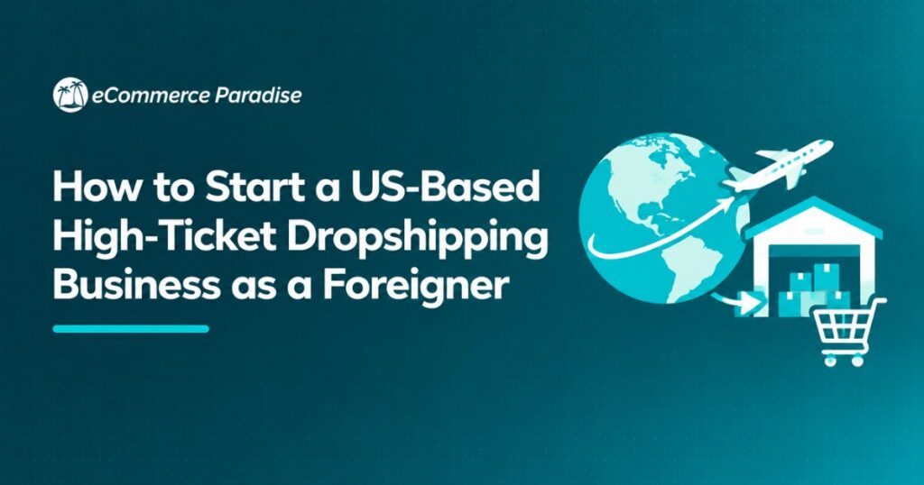 How to Start a US-Based High-Ticket Dropshipping Business as a Foreigner