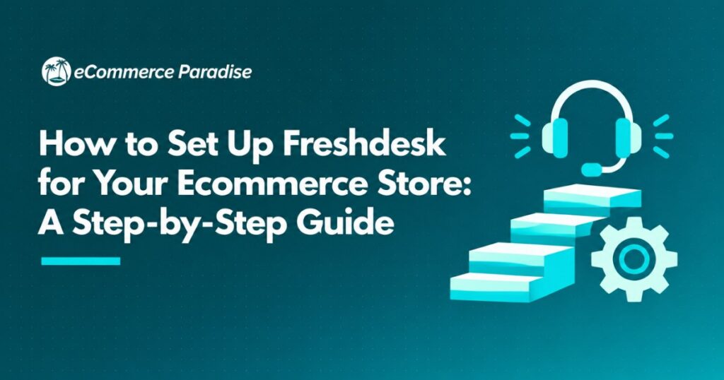How to Set Up Freshdesk for Your Ecommerce Store: A Step-by-Step Guide