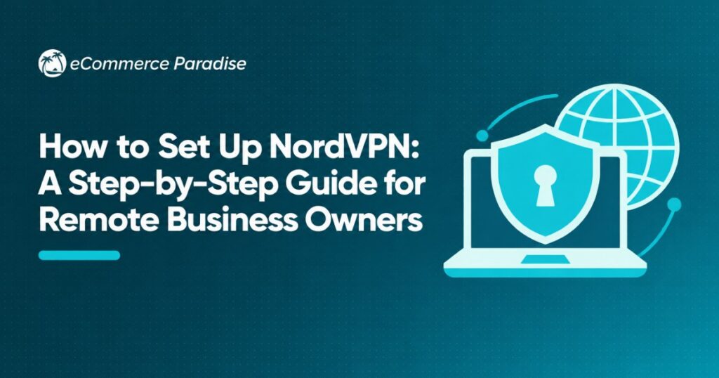 How to Set Up NordVPN: A Step-by-Step Guide for Remote Business Owners