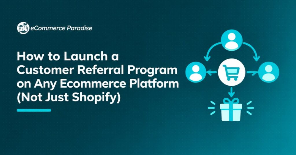 How to Launch a Customer Referral Program on Any Ecommerce Platform (Not Just Shopify)
