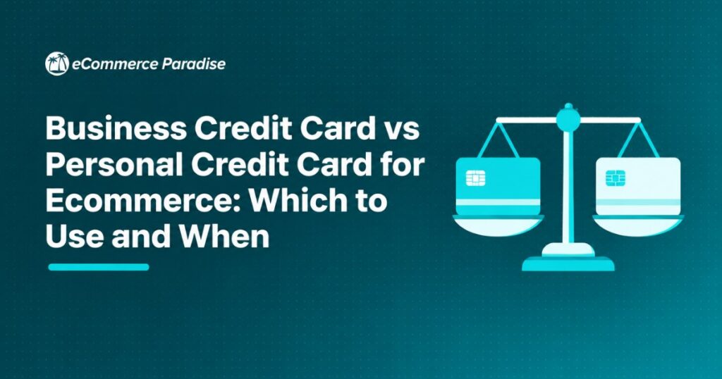 Business Credit Card vs Personal Credit Card for Ecommerce: Which to Use and When