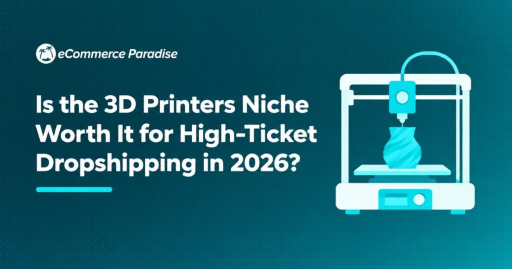 Is the 3D Printers Niche Worth It for High-Ticket Dropshipping in 2026?