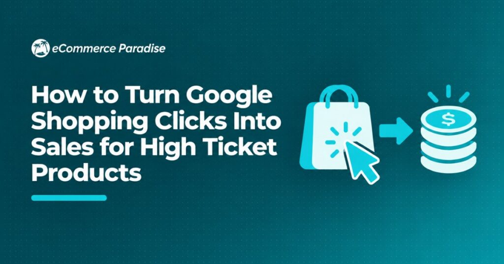 How to Turn Google Shopping Clicks Into Sales for High Ticket Products