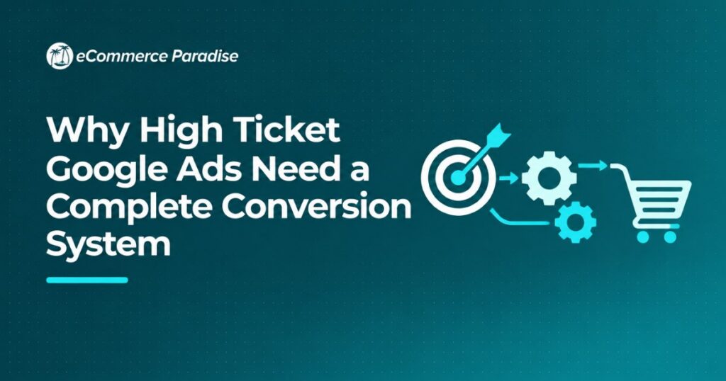 Why High Ticket Google Ads Need a Complete Conversion System