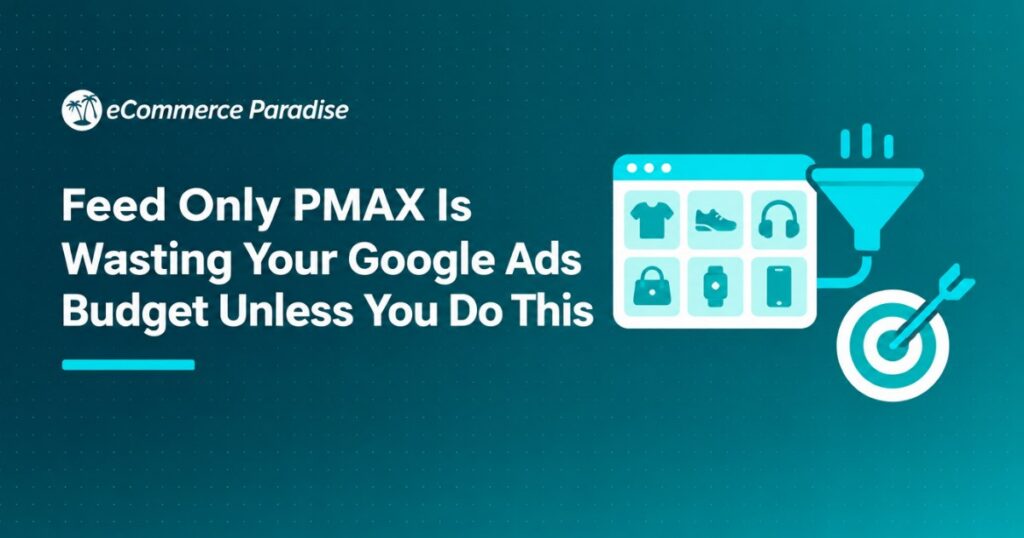 Feed Only PMAX Is Wasting Your Google Ads Budget Unless You Do This