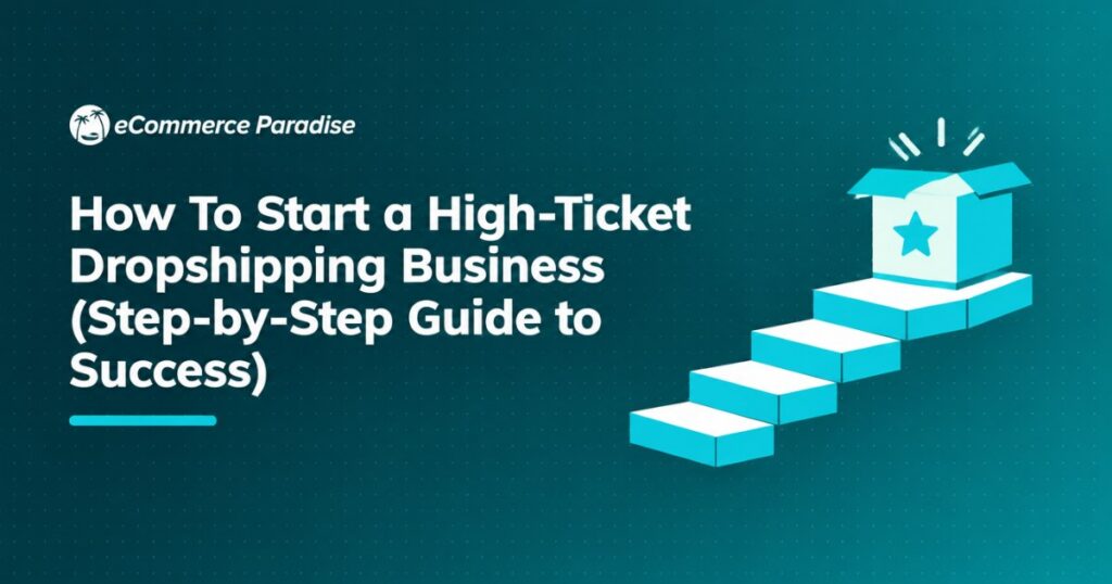How To Start a High-Ticket Dropshipping Business (Step-by-Step Guide to Success)
