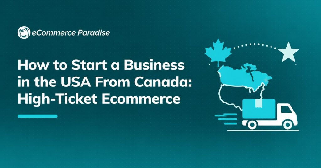 How to Start a Business in the USA From Canada: High-Ticket Ecommerce