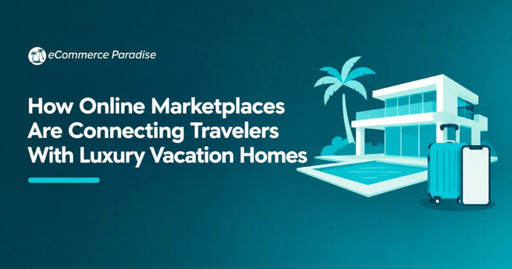 How Online Marketplaces Are Connecting Travelers With Luxury Vacation Homes