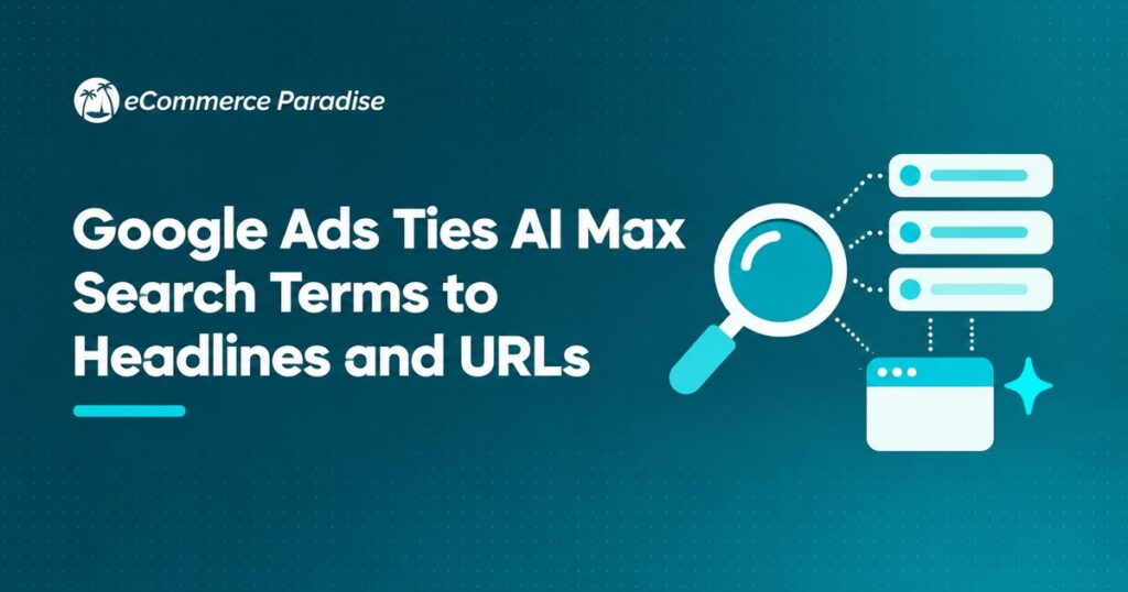 Google Ads Ties AI Max Search Terms to Headlines and URLs