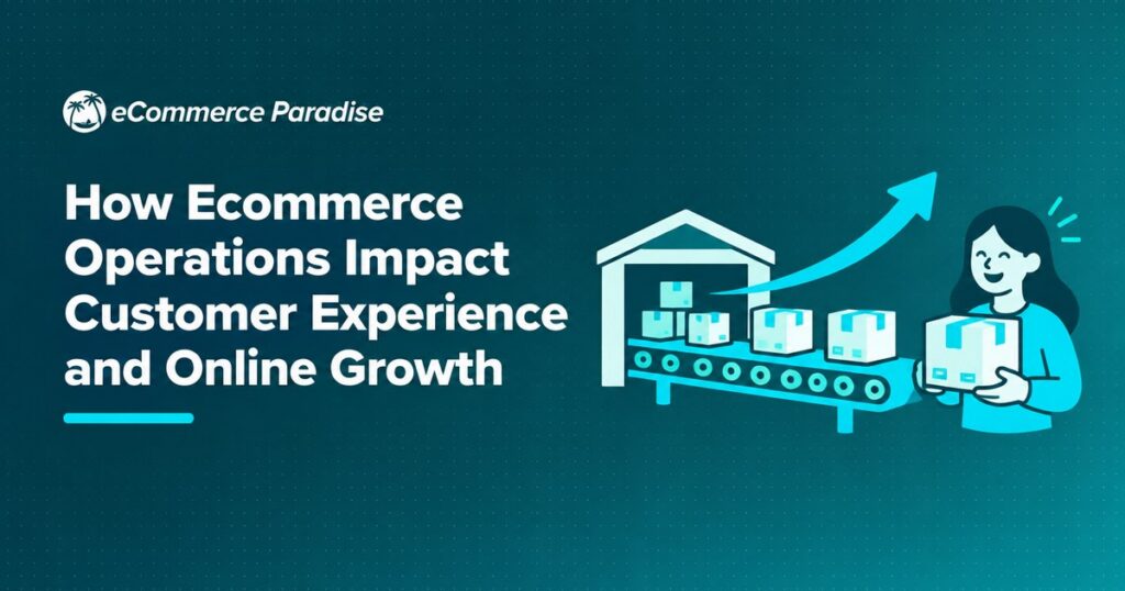 How Ecommerce Operations Impact Customer Experience and Online Growth