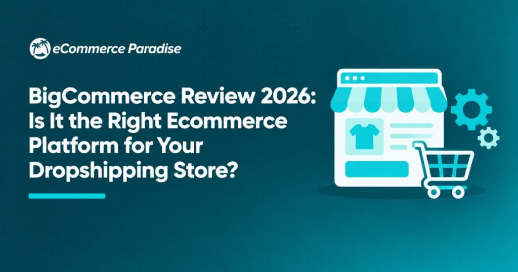 BigCommerce Review 2026: Is It the Right Ecommerce Platform for Your Dropshipping Store?