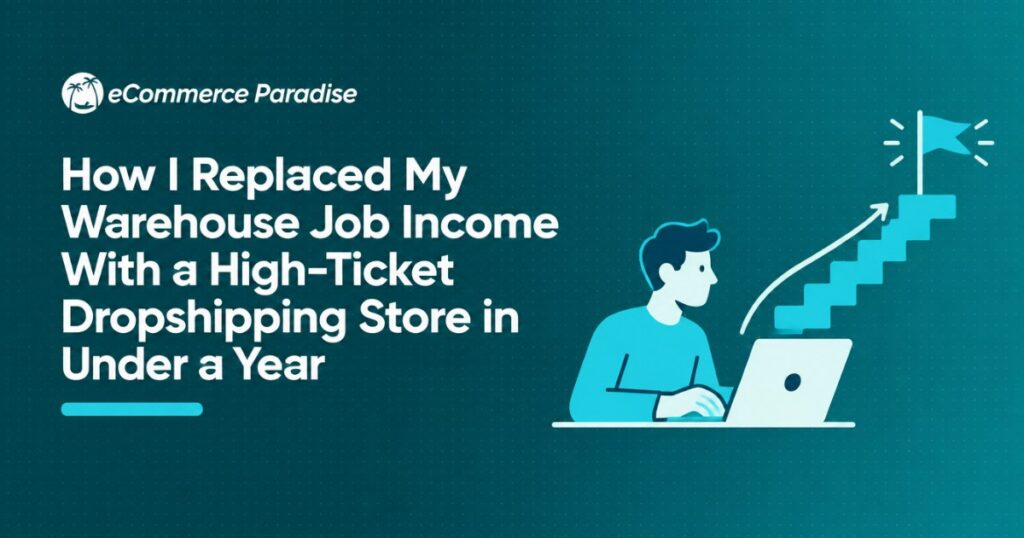 How I Replaced My Warehouse Job Income With a High-Ticket Dropshipping Store in Under a Year