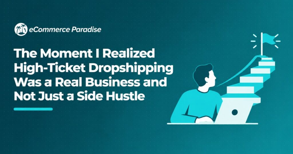 The Moment I Realized High-Ticket Dropshipping Was a Real Business and Not Just a Side Hustle