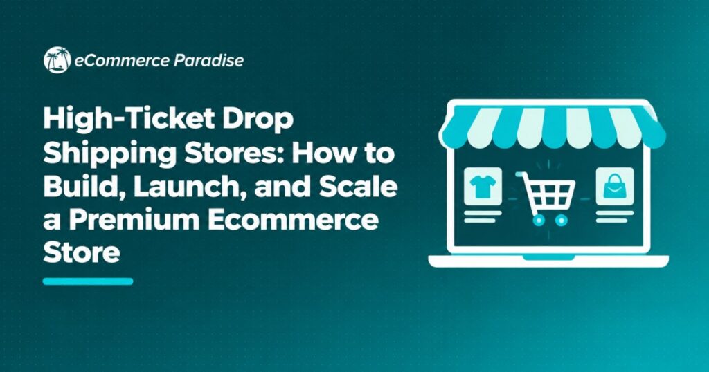 High-Ticket Drop Shipping Stores: How to Build, Launch, and Scale a Premium Ecommerce Store