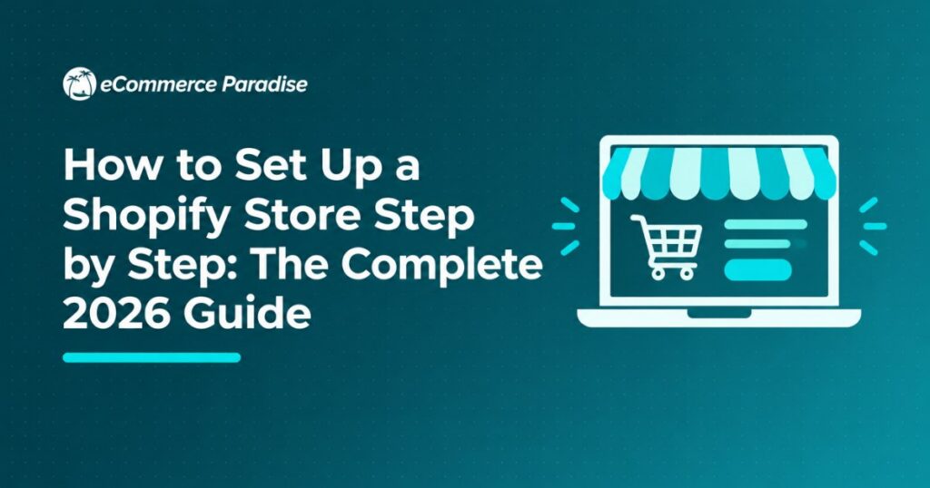 How to Set Up a Shopify Store Step by Step: The Complete 2026 Guide