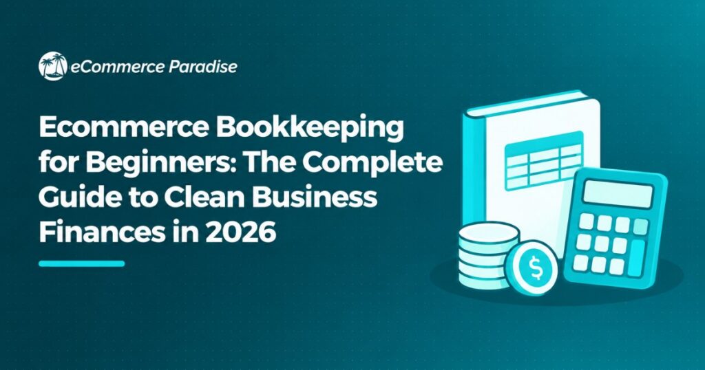 Ecommerce Bookkeeping for Beginners: The Complete Guide to Clean Business Finances in 2026
