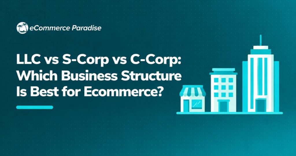 LLC vs S-Corp vs C-Corp: Which Business Structure Is Best for Ecommerce?