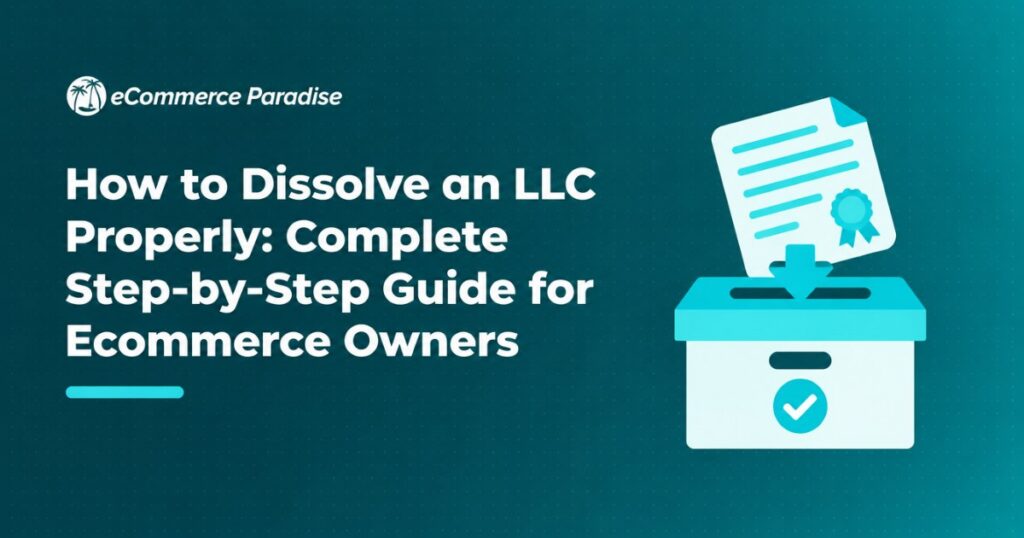 How to Dissolve an LLC Properly: Complete Step-by-Step Guide for Ecommerce Owners