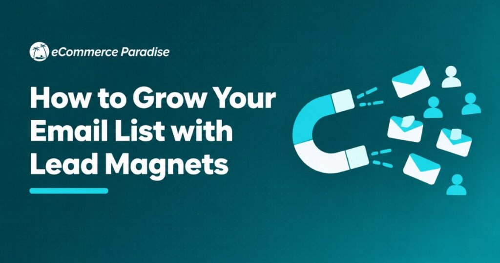 How to Grow Your Email List with Lead Magnets: The E-Commerce Store Owner’s Complete Guide to Capturing More Subscribers in 2026
