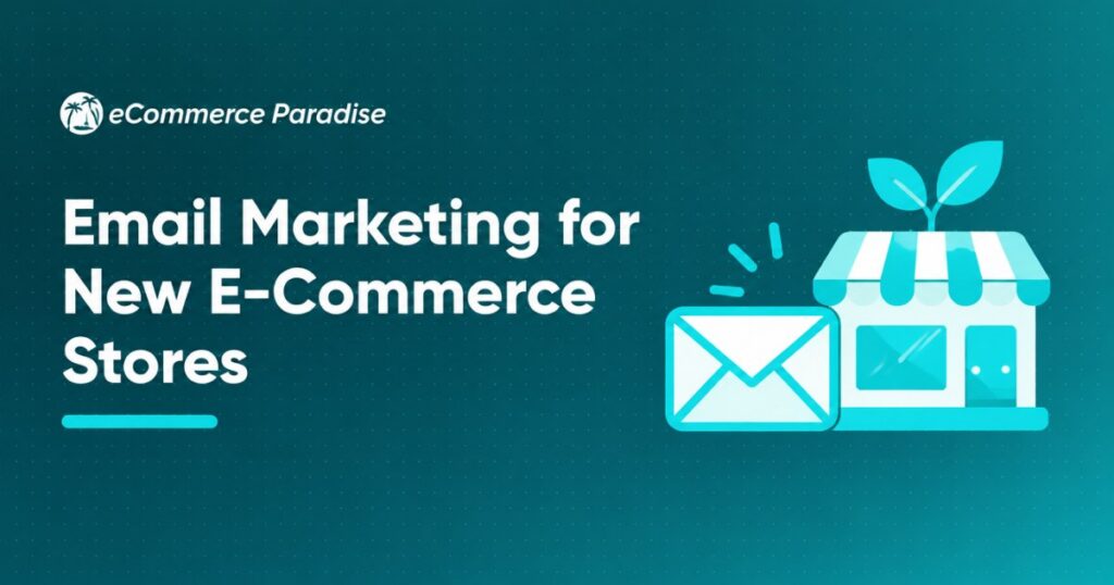 Email Marketing for New E-Commerce Stores: The Complete Beginner’s Roadmap to Setting Up Your First Email Program and Generating Sales from Day One in 2026