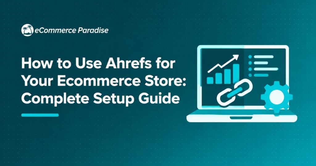 How to Use Ahrefs for Your Ecommerce Store: Complete Setup Guide