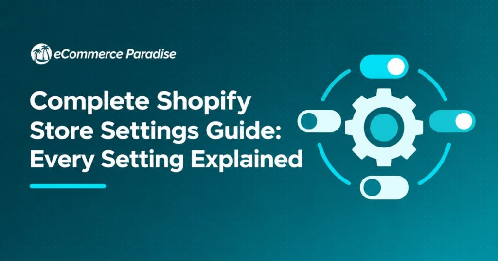 Complete Shopify Store Settings Guide: Every Setting Explained