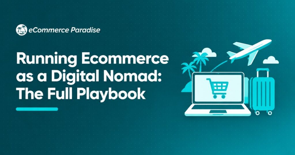Running Ecommerce as a Digital Nomad: The Full Playbook