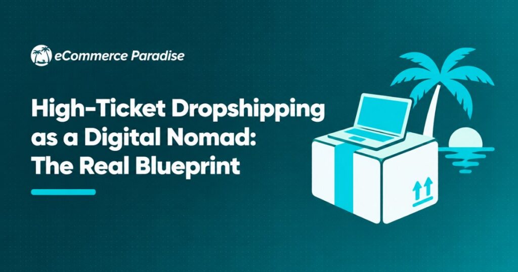 High-Ticket Dropshipping as a Digital Nomad: The Real Blueprint