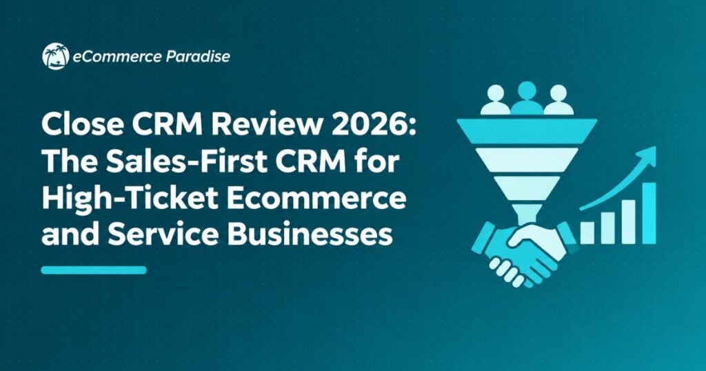 Close CRM Review 2026: The Sales-First CRM for High-Ticket Ecommerce and Service Businesses
