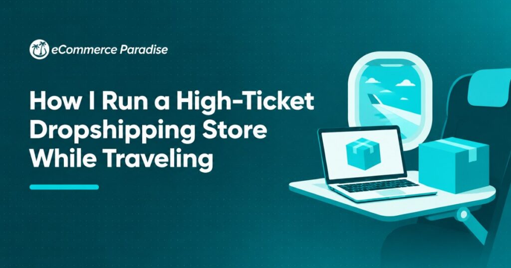 How I Run a High-Ticket Dropshipping Store While Traveling