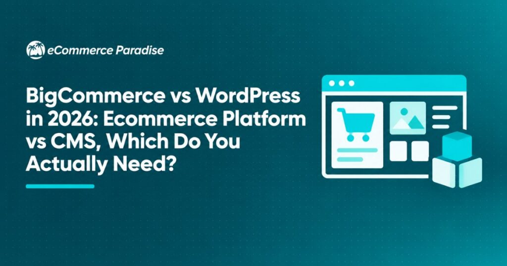 BigCommerce vs WordPress in 2026: Ecommerce Platform vs CMS, Which Do You Actually Need?