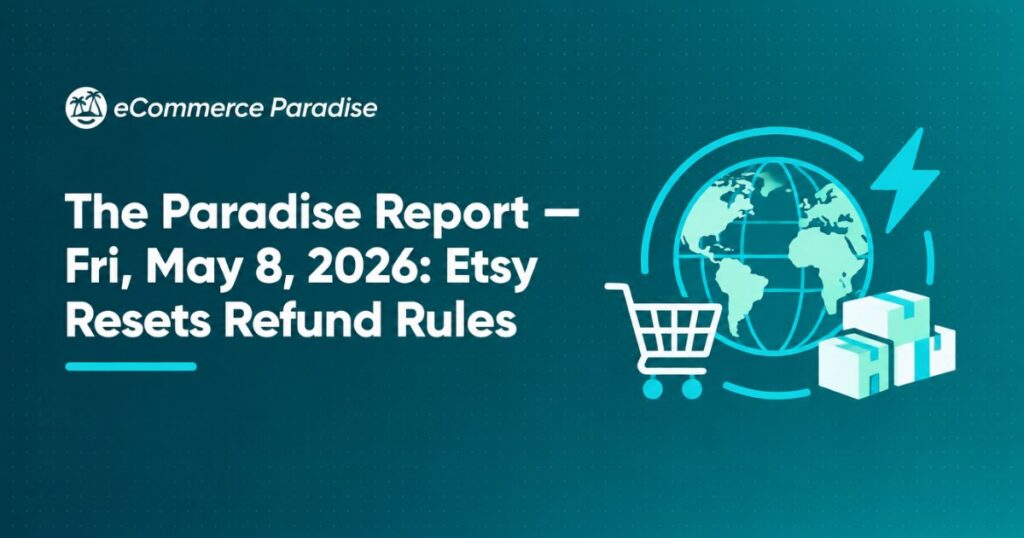 The Paradise Report — Fri, May 8, 2026: Etsy Resets Refund Rules