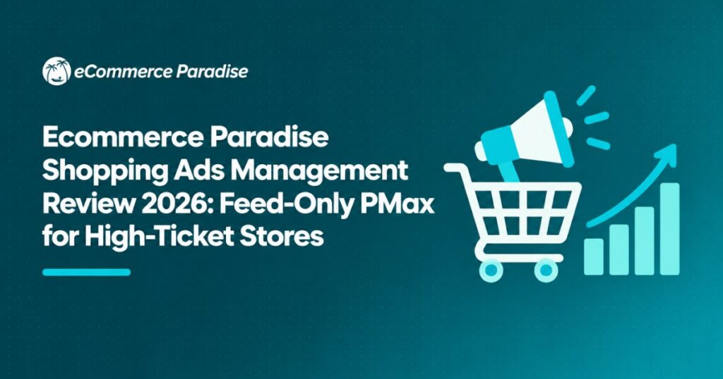 Ecommerce Paradise Shopping Ads Management Review 2026: Feed-Only PMax for High-Ticket Stores