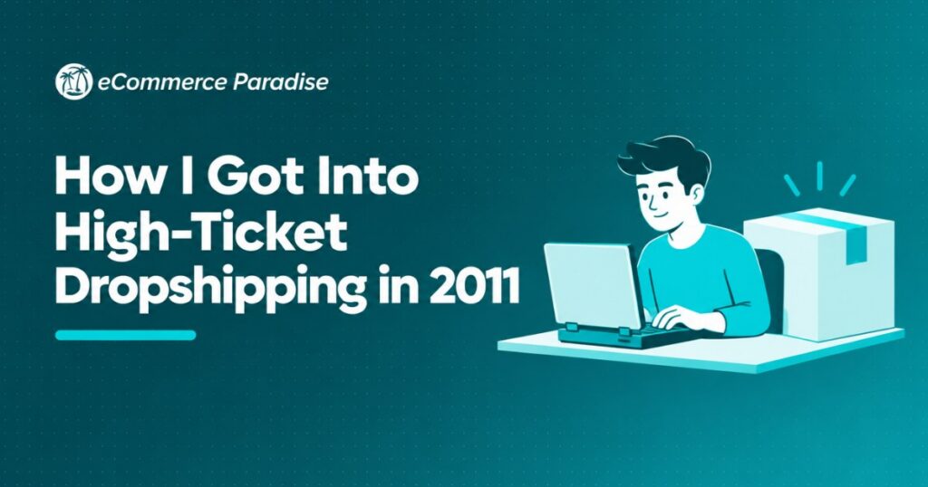 How I Got Into High-Ticket Dropshipping in 2011