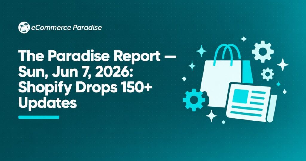 The Paradise Report — Sun, Jun 7, 2026: Shopify Drops 150+ Updates