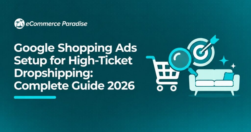 Google Shopping Ads Setup for High-Ticket Dropshipping: Complete Guide 2026