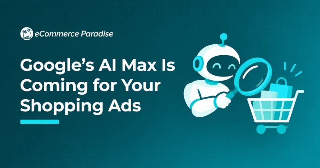 Google’s AI Max Is Coming for Your Shopping Ads