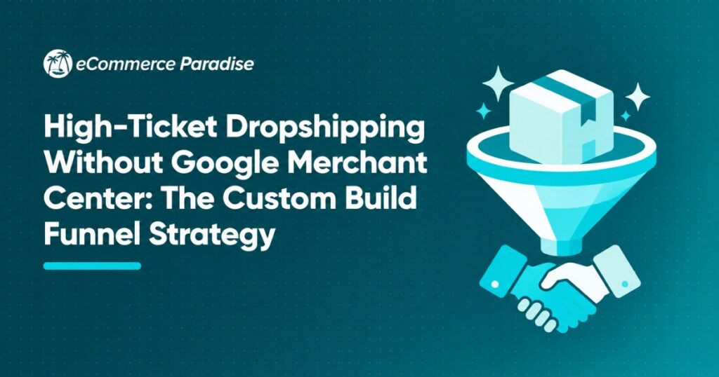 High-Ticket Dropshipping Without Google Merchant Center: The Custom Build Funnel Strategy