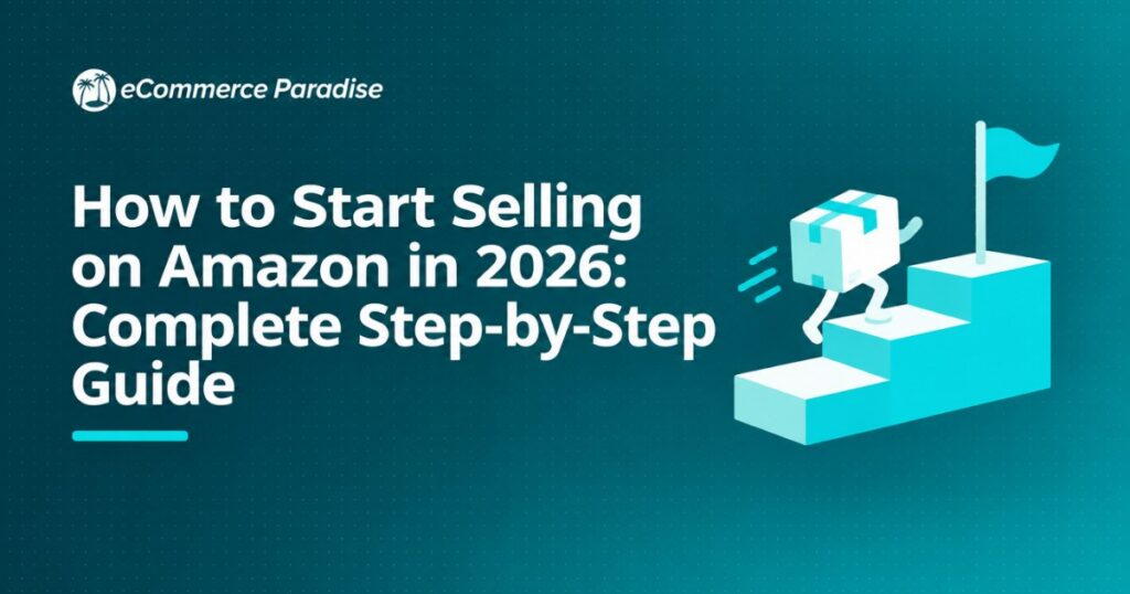 How to Start Selling on Amazon in 2026: Complete Step-by-Step Guide