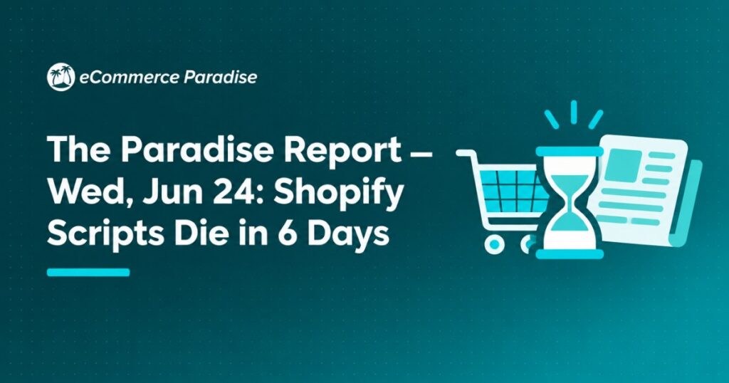 The Paradise Report — Wed, Jun 24: Shopify Scripts Die in 6 Days