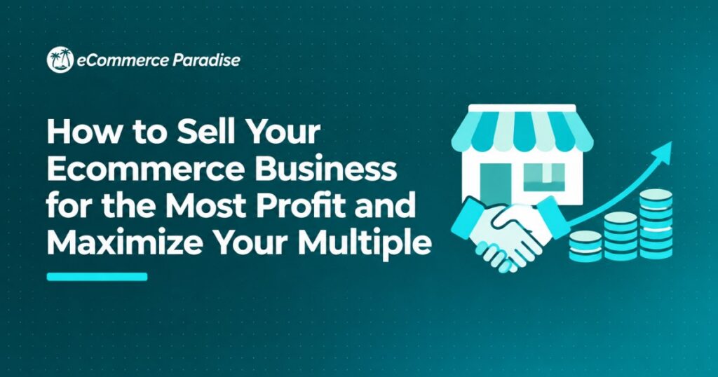 How to Sell Your Ecommerce Business for the Most Profit and Maximize Your Multiple